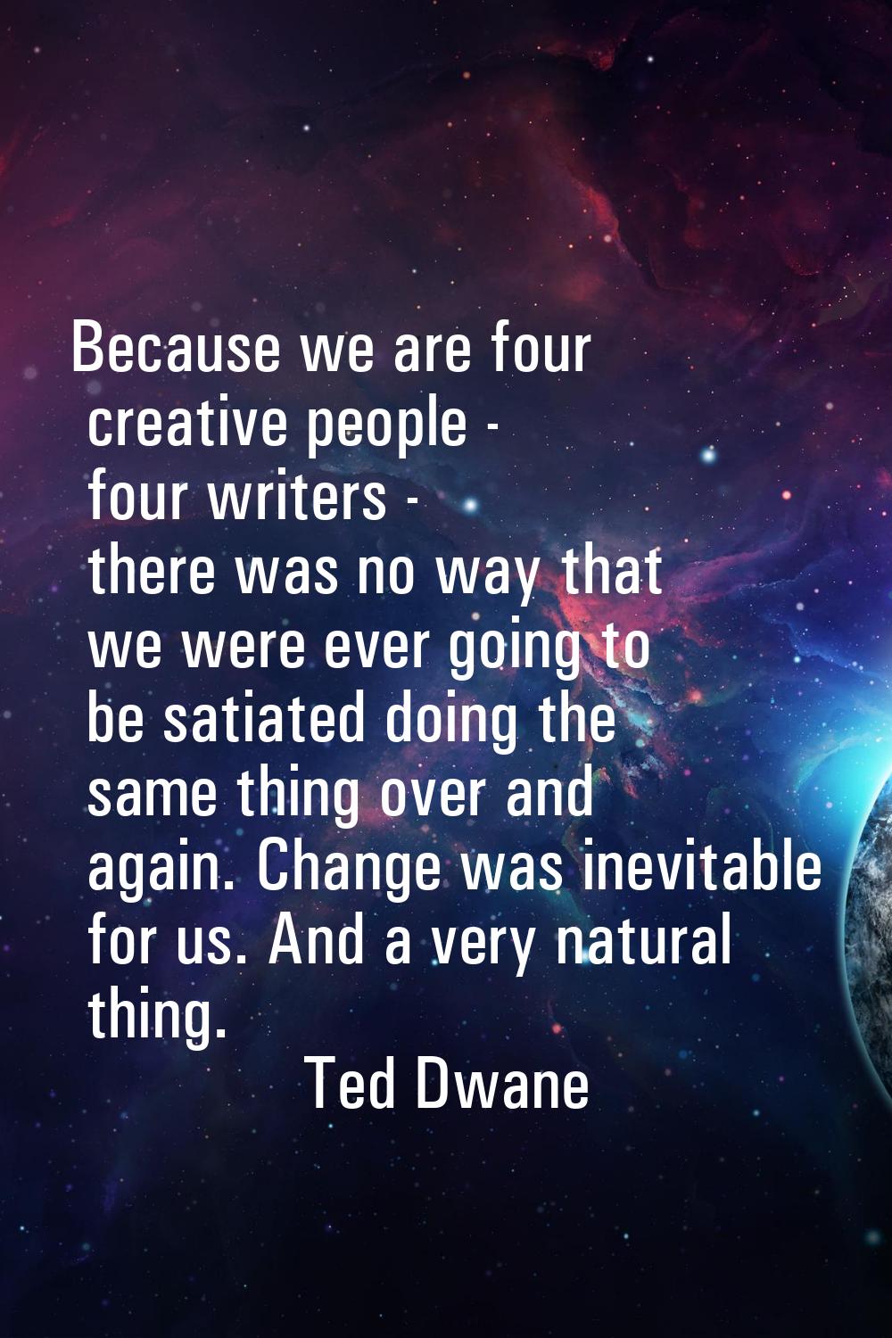 Because we are four creative people - four writers - there was no way that we were ever going to be