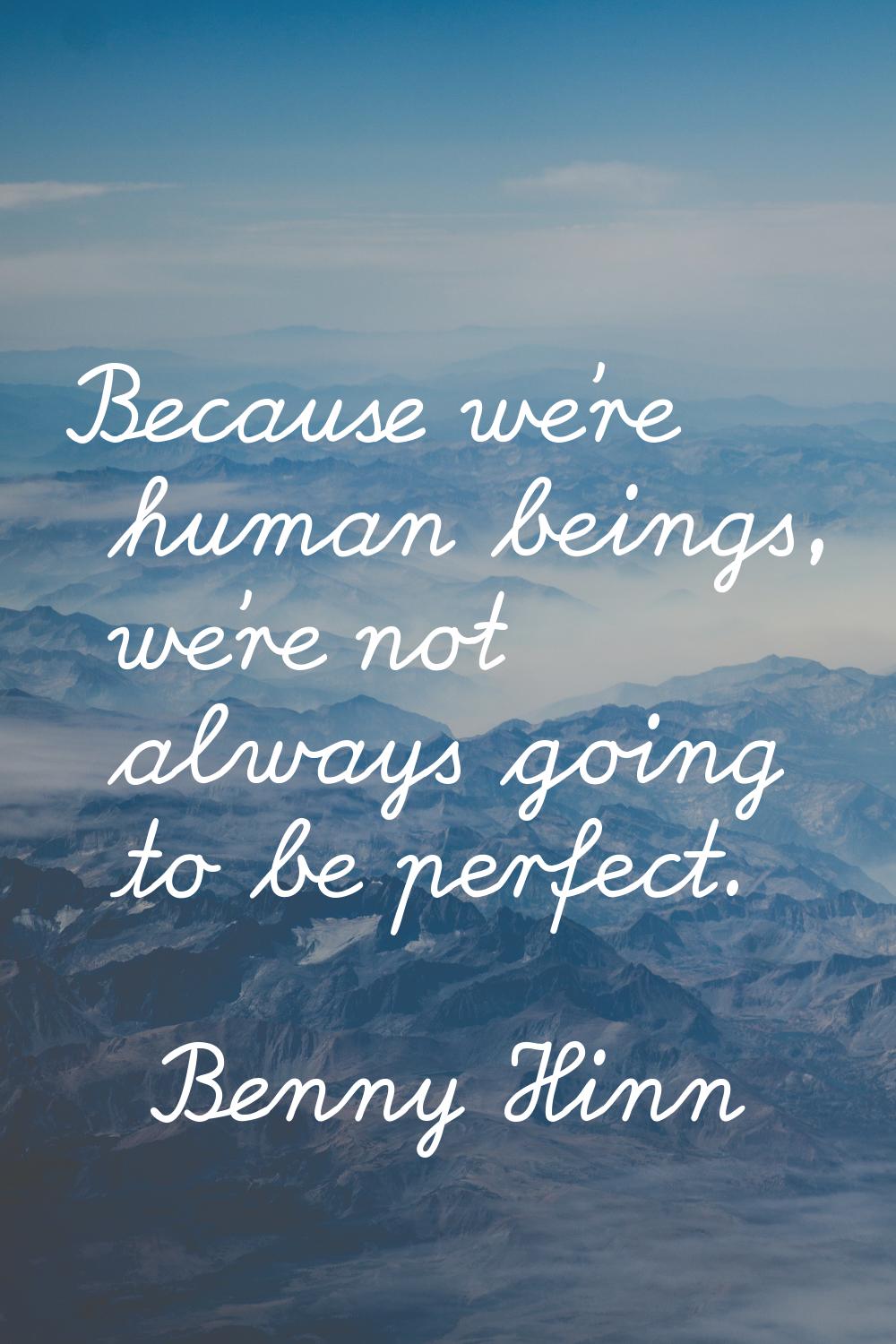 Because we're human beings, we're not always going to be perfect.