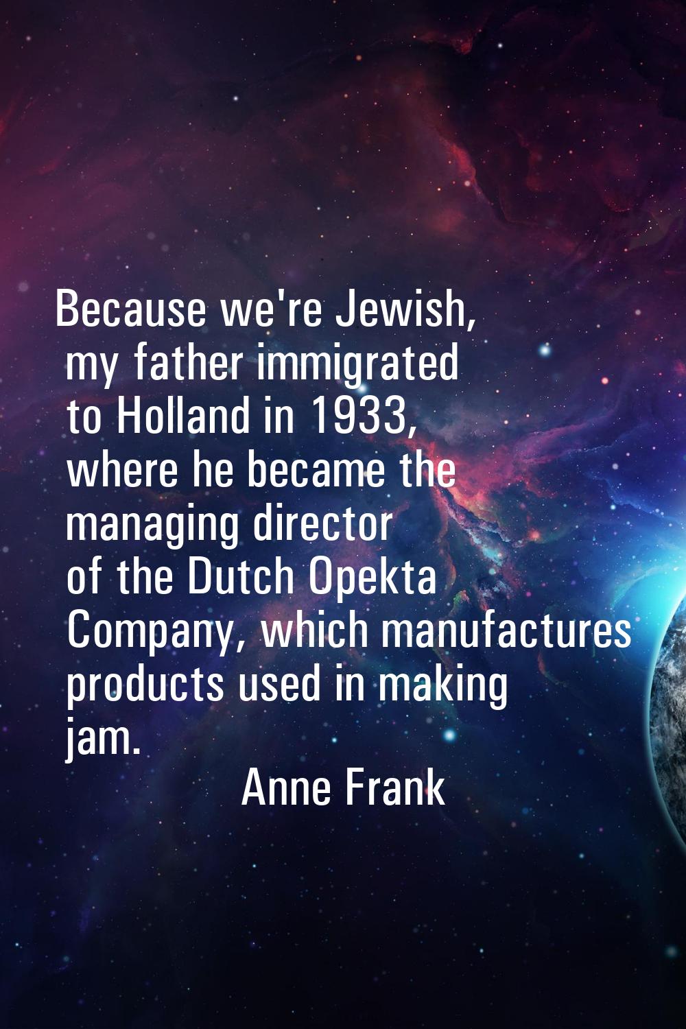 Because we're Jewish, my father immigrated to Holland in 1933, where he became the managing directo