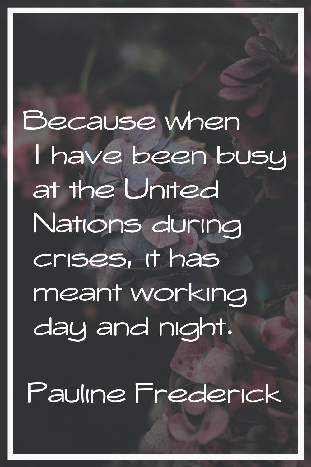 Because when I have been busy at the United Nations during crises, it has meant working day and nig