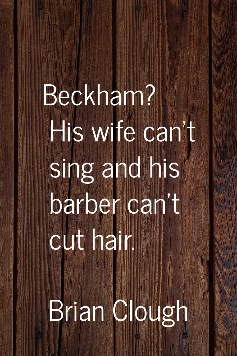 Beckham? His wife can't sing and his barber can't cut hair.