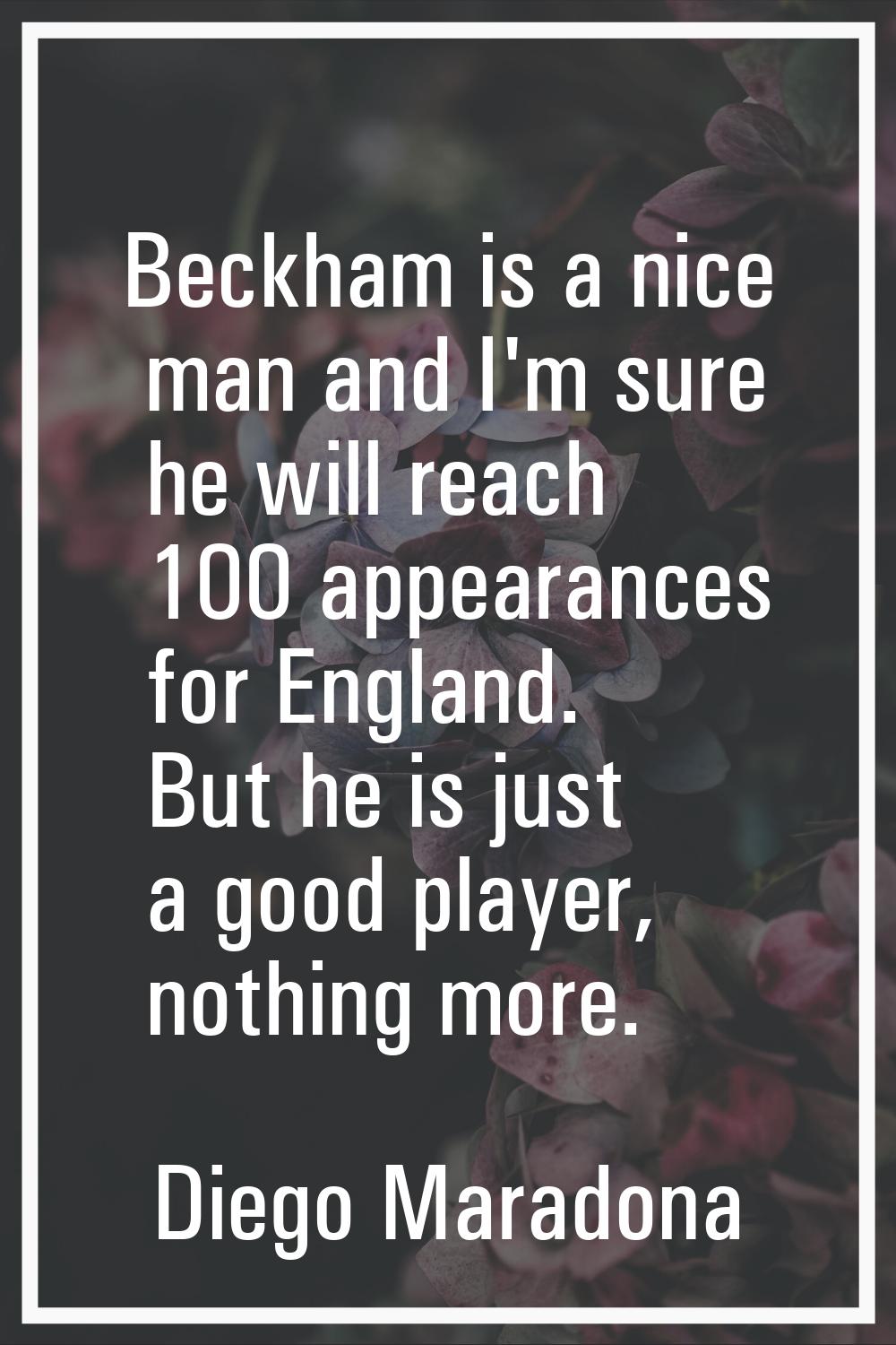 Beckham is a nice man and I'm sure he will reach 100 appearances for England. But he is just a good