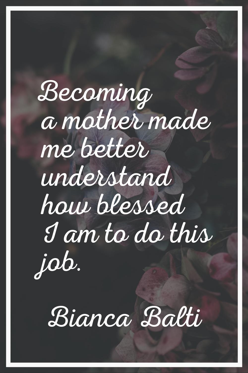 Becoming a mother made me better understand how blessed I am to do this job.