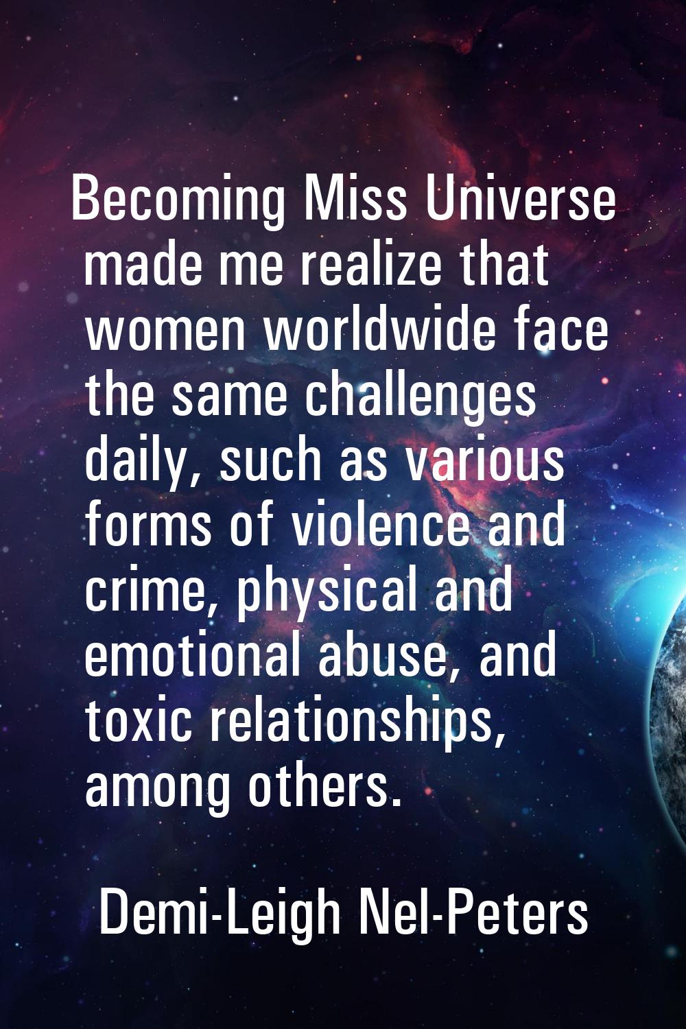 Becoming Miss Universe made me realize that women worldwide face the same challenges daily, such as