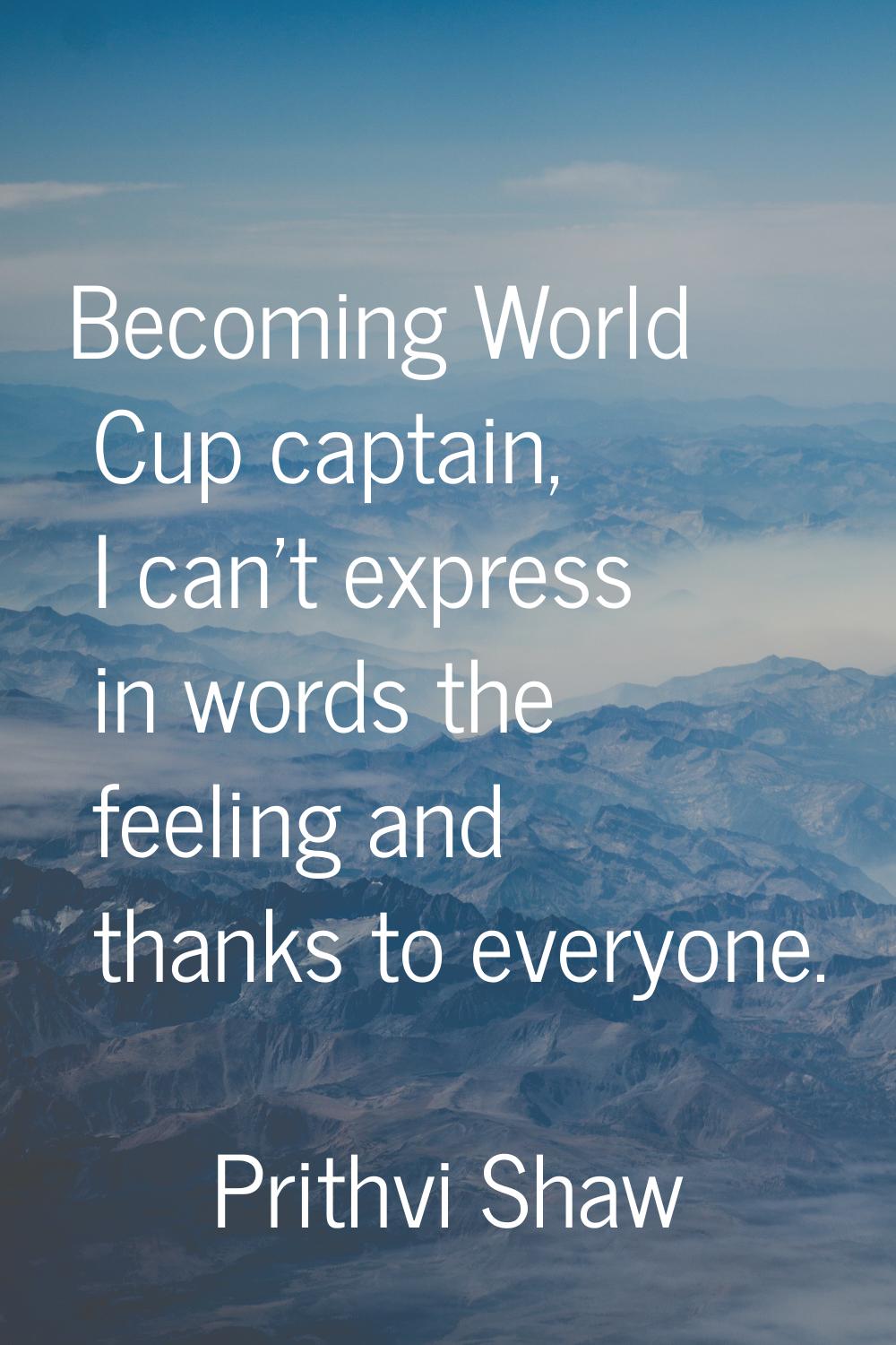 Becoming World Cup captain, I can't express in words the feeling and thanks to everyone.