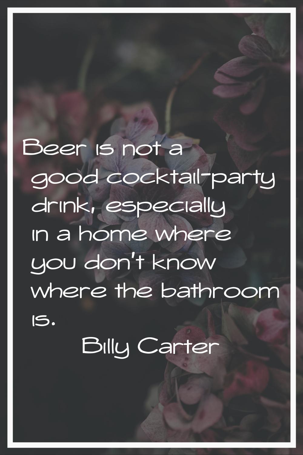 Beer is not a good cocktail-party drink, especially in a home where you don't know where the bathro