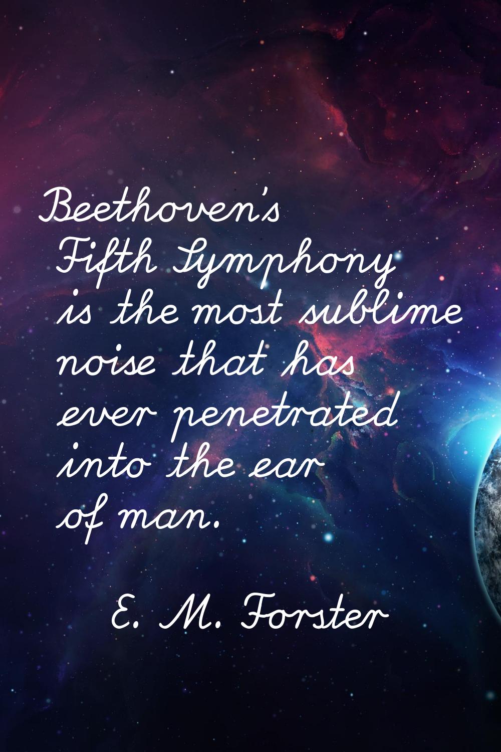 Beethoven's Fifth Symphony is the most sublime noise that has ever penetrated into the ear of man.