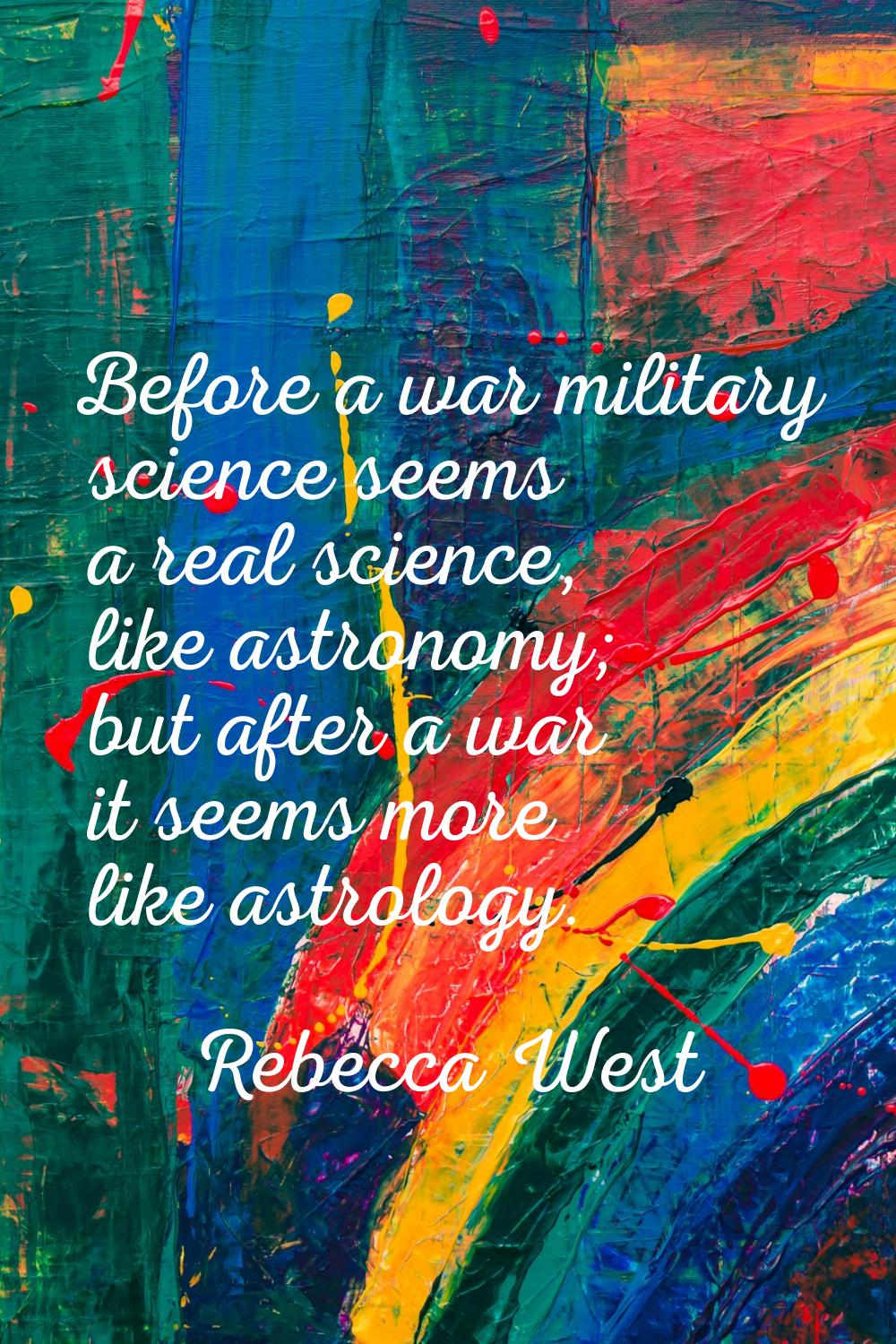 Before a war military science seems a real science, like astronomy; but after a war it seems more l