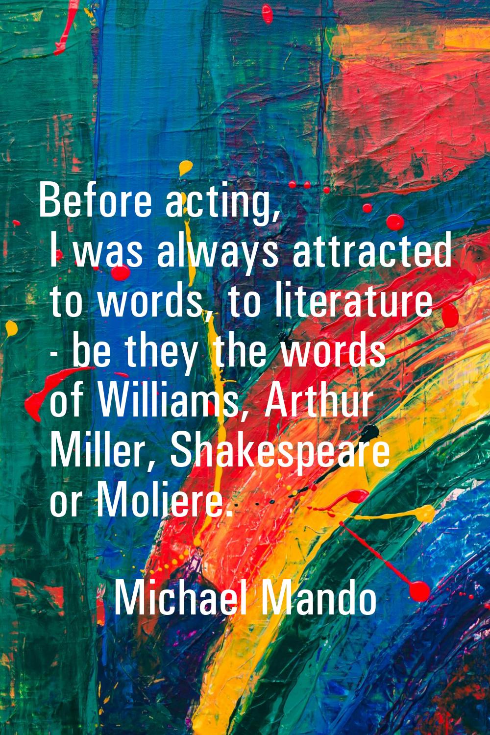 Before acting, I was always attracted to words, to literature - be they the words of Williams, Arth
