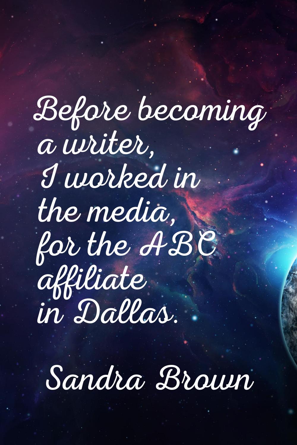 Before becoming a writer, I worked in the media, for the ABC affiliate in Dallas.