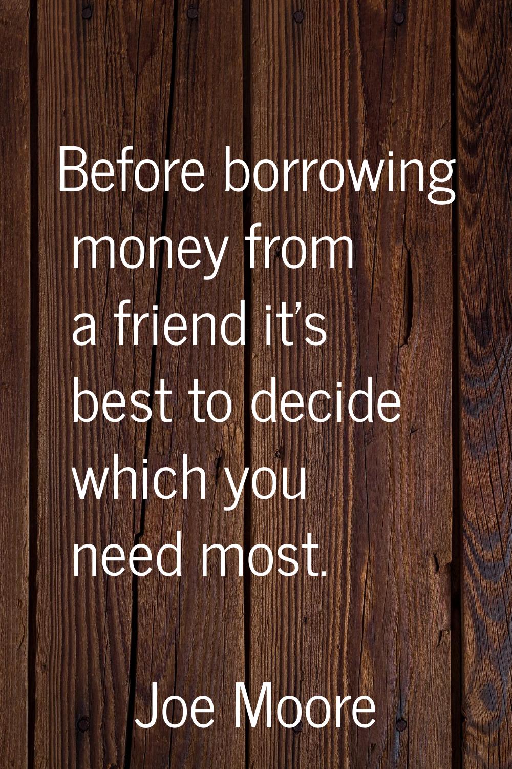 Before borrowing money from a friend it's best to decide which you need most.