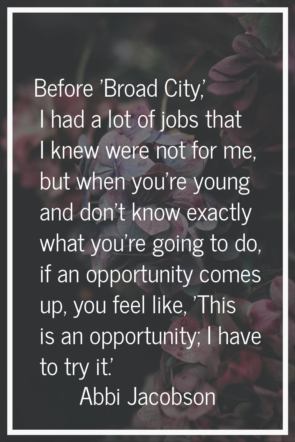 Before 'Broad City,' I had a lot of jobs that I knew were not for me, but when you're young and don