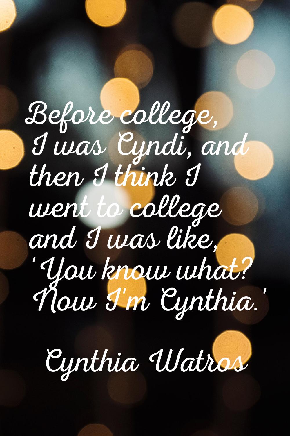 Before college, I was Cyndi, and then I think I went to college and I was like, 'You know what? Now
