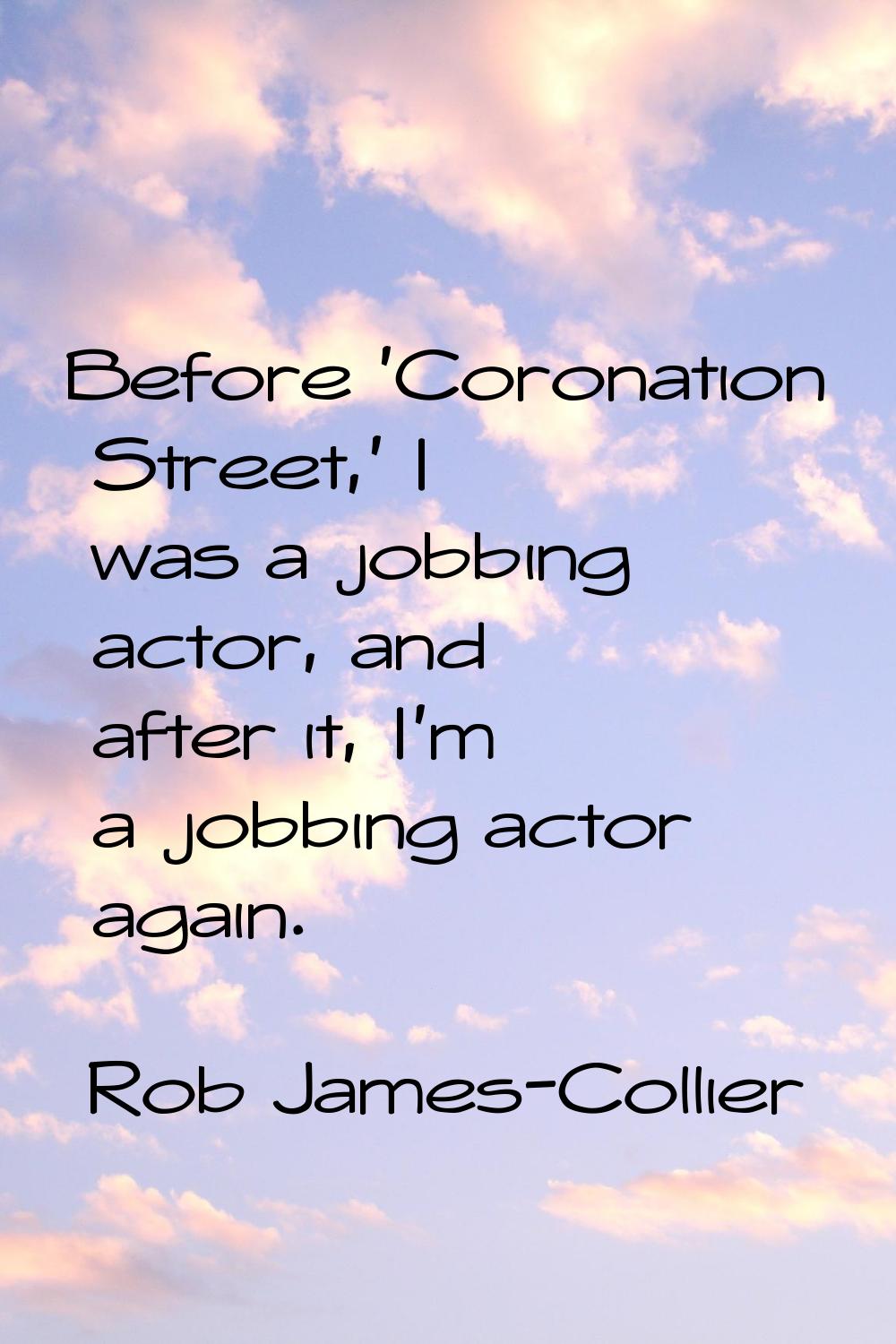 Before 'Coronation Street,' I was a jobbing actor, and after it, I'm a jobbing actor again.