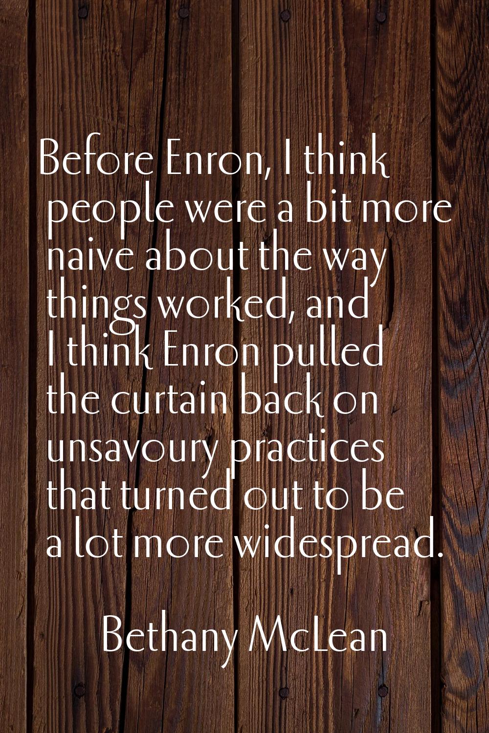 Before Enron, I think people were a bit more naive about the way things worked, and I think Enron p