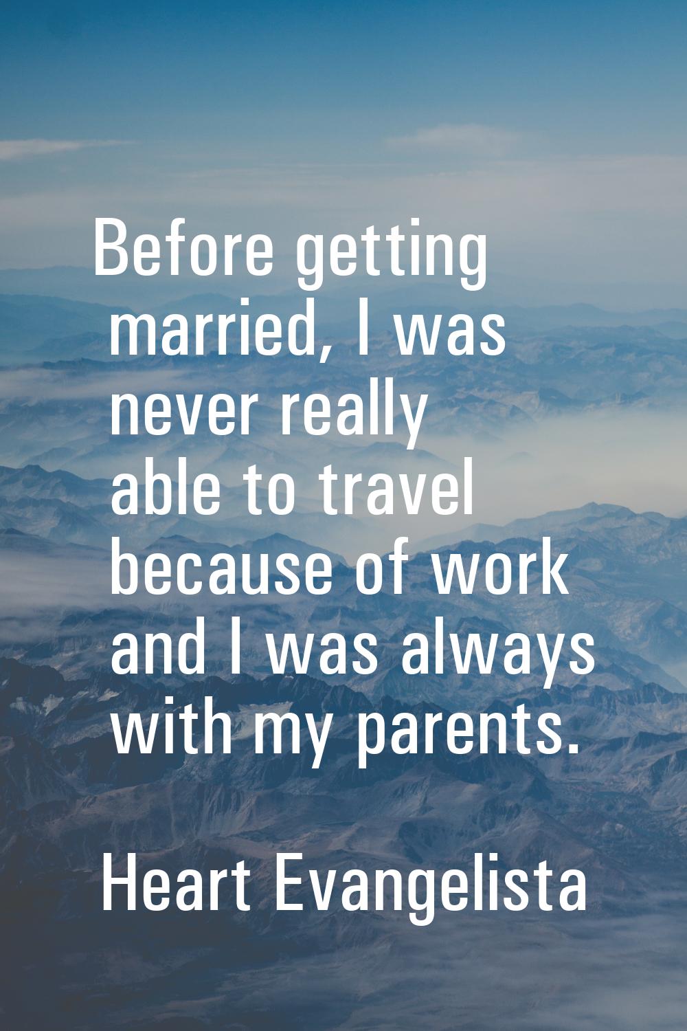 Before getting married, I was never really able to travel because of work and I was always with my 
