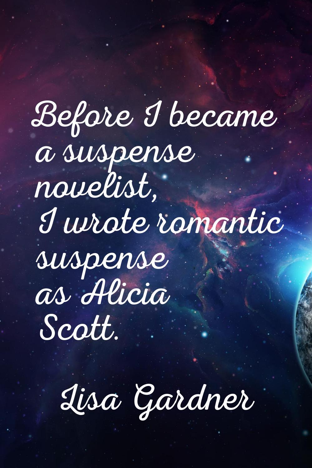 Before I became a suspense novelist, I wrote romantic suspense as Alicia Scott.