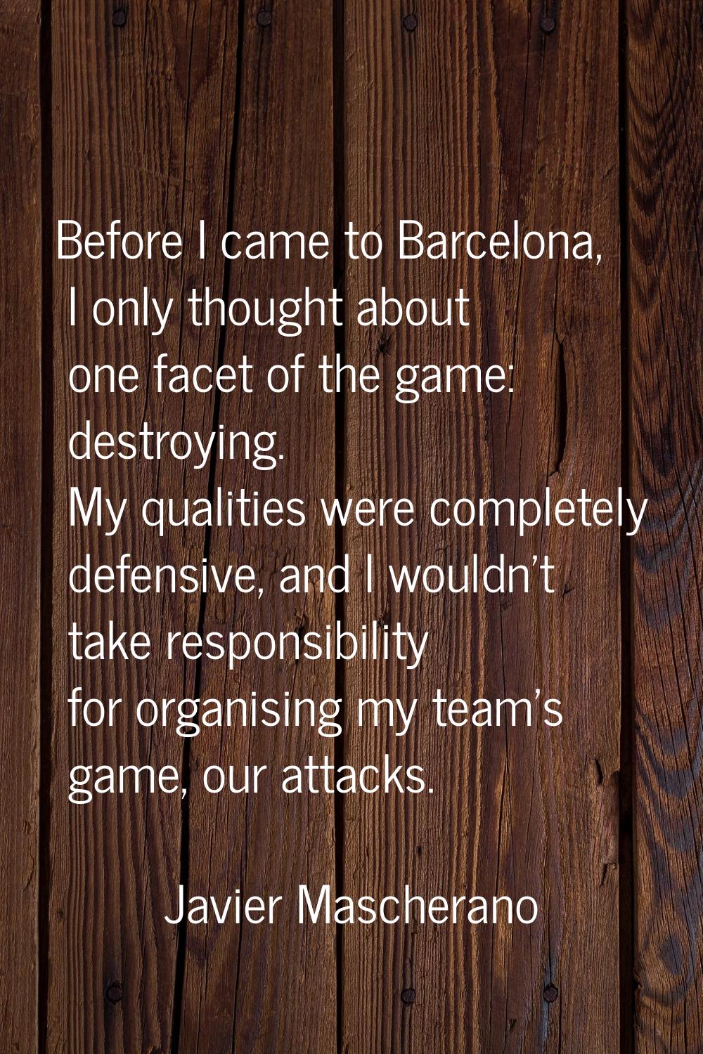 Before I came to Barcelona, I only thought about one facet of the game: destroying. My qualities we