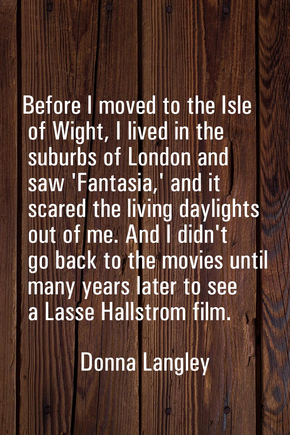 Before I moved to the Isle of Wight, I lived in the suburbs of London and saw 'Fantasia,' and it sc