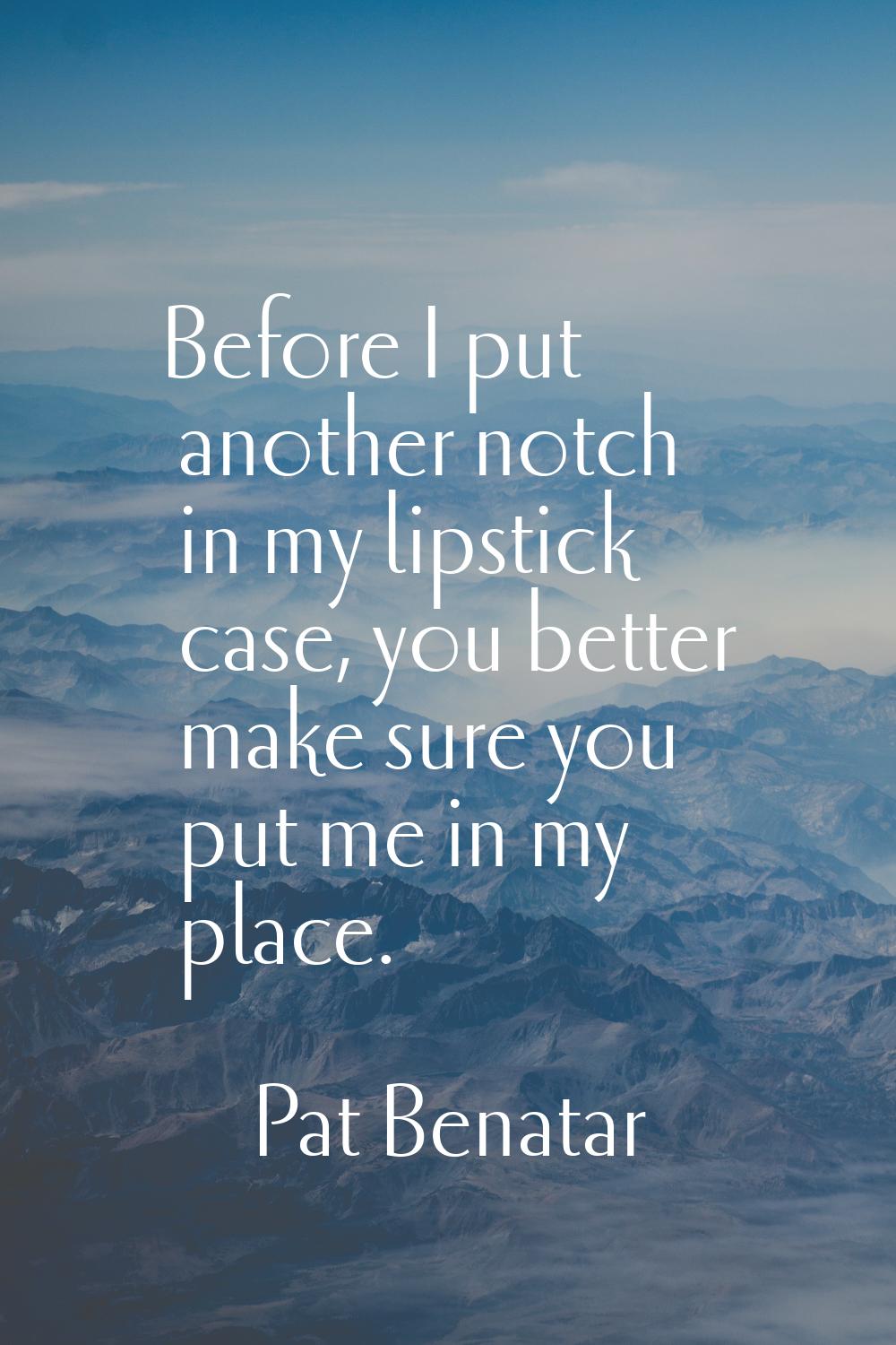 Before I put another notch in my lipstick case, you better make sure you put me in my place.