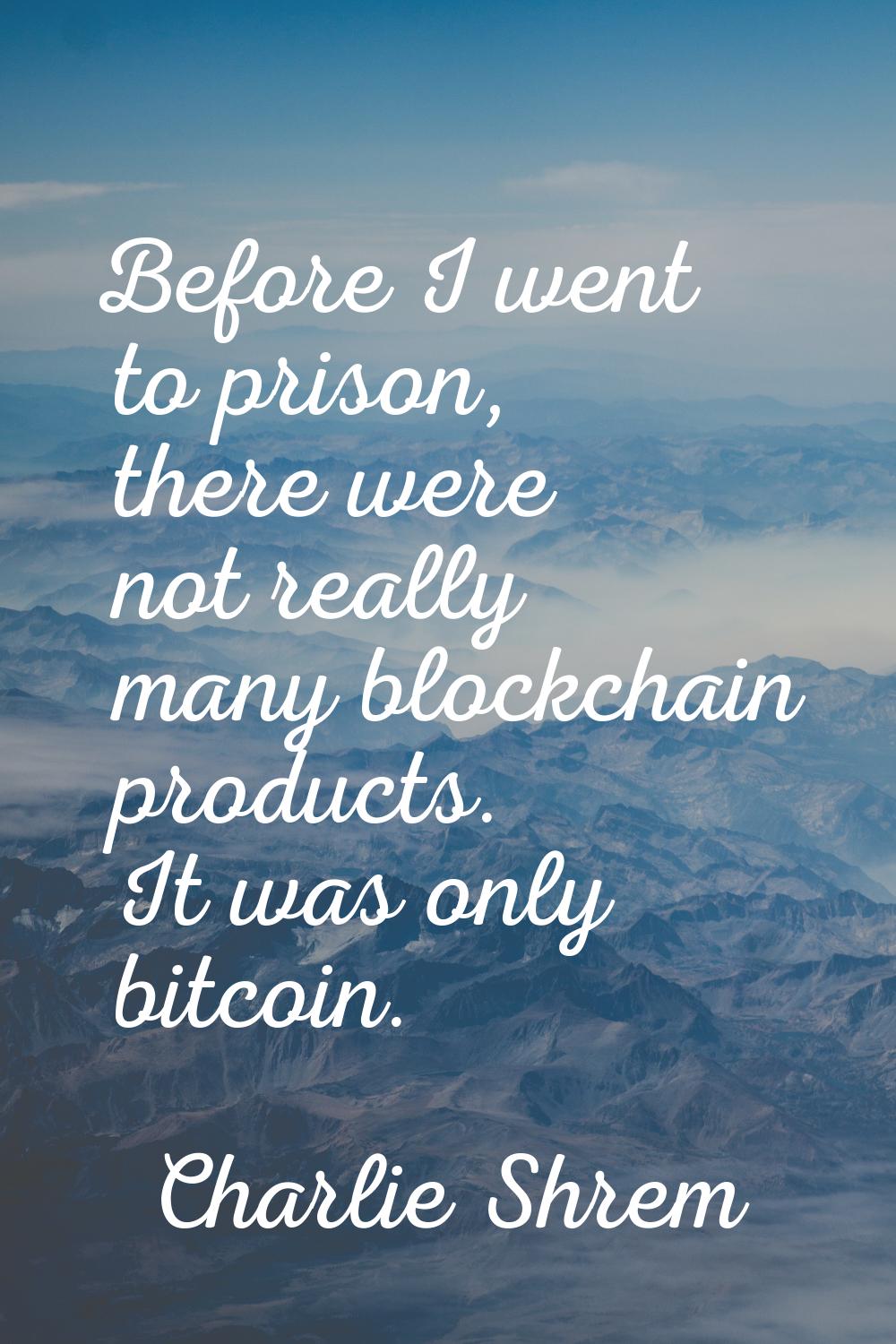 Before I went to prison, there were not really many blockchain products. It was only bitcoin.
