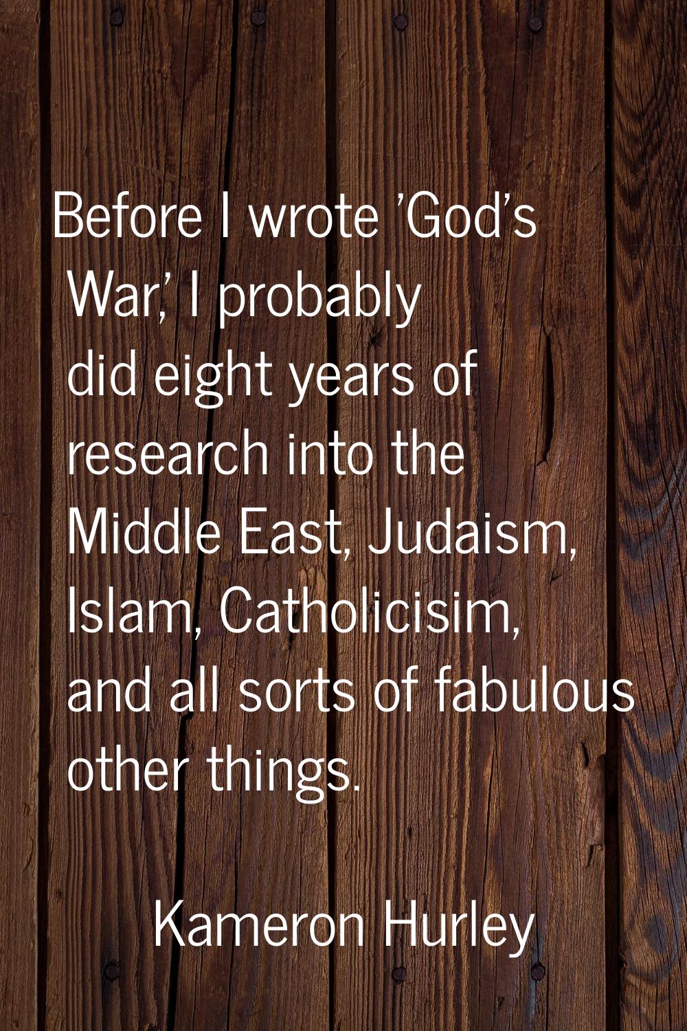 Before I wrote 'God's War,' I probably did eight years of research into the Middle East, Judaism, I