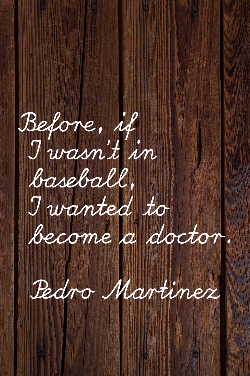 Before, if I wasn't in baseball, I wanted to become a doctor.