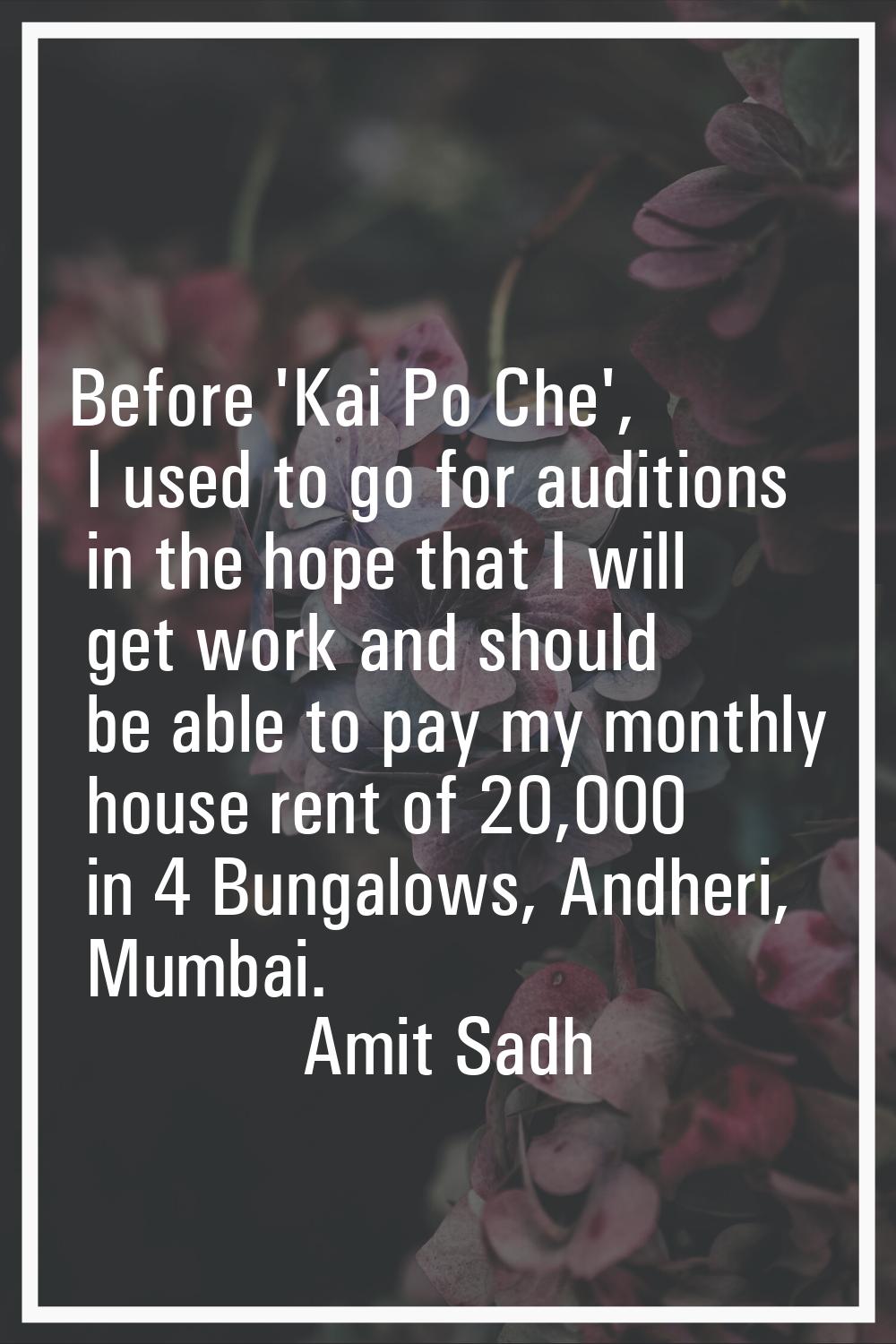 Before 'Kai Po Che', I used to go for auditions in the hope that I will get work and should be able