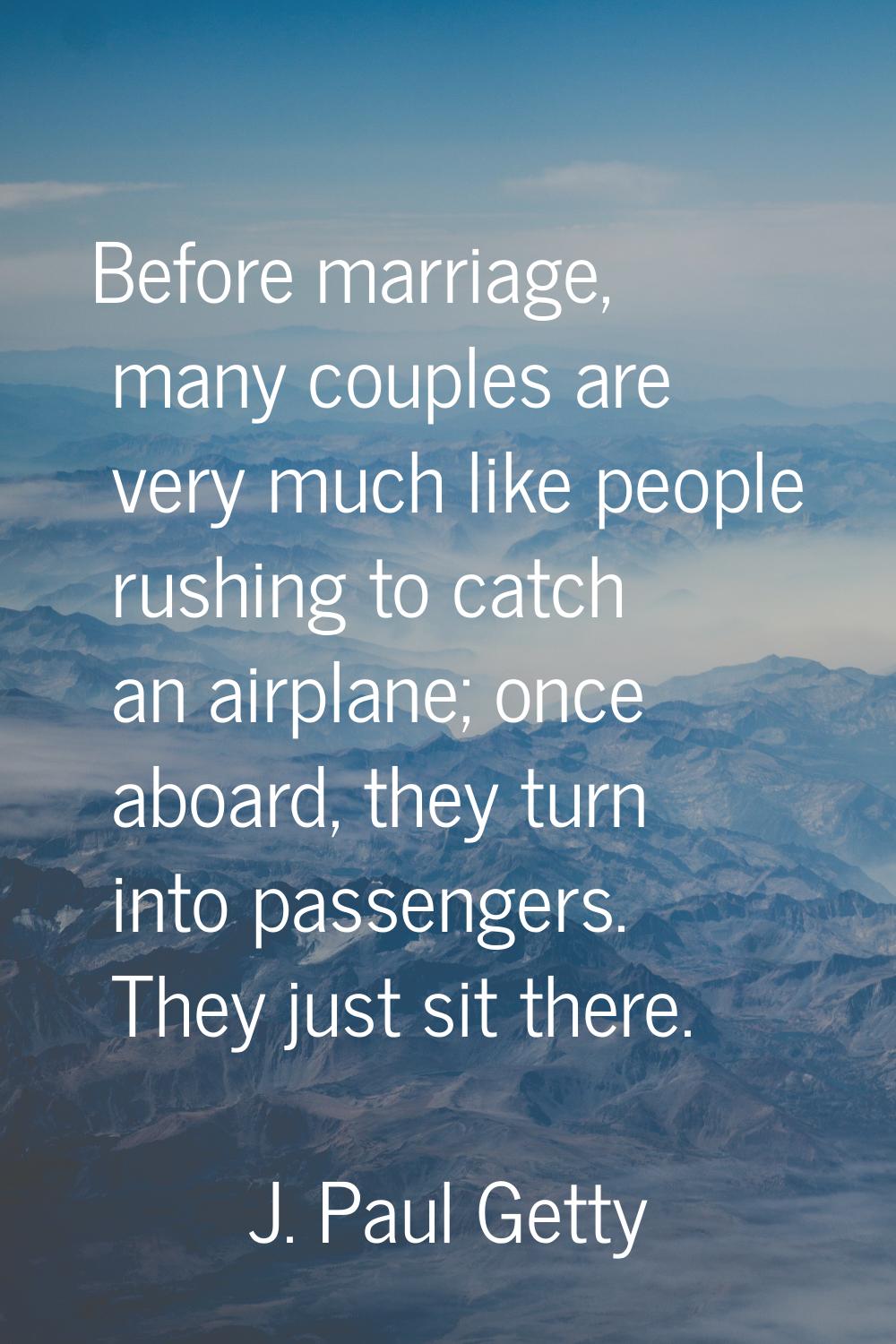 Before marriage, many couples are very much like people rushing to catch an airplane; once aboard, 