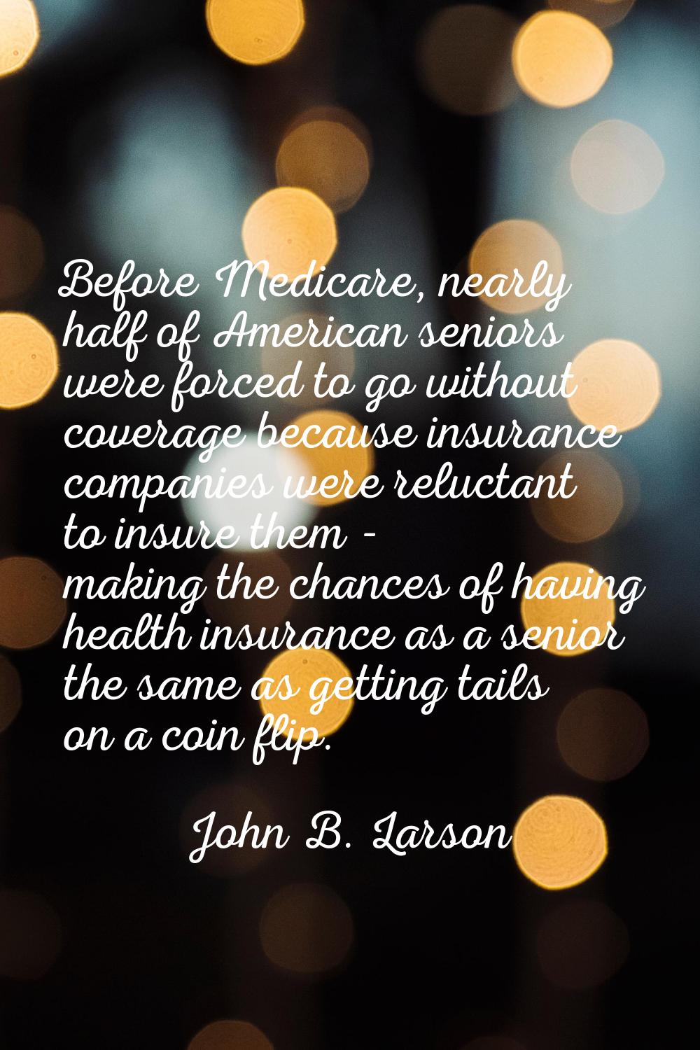 Before Medicare, nearly half of American seniors were forced to go without coverage because insuran