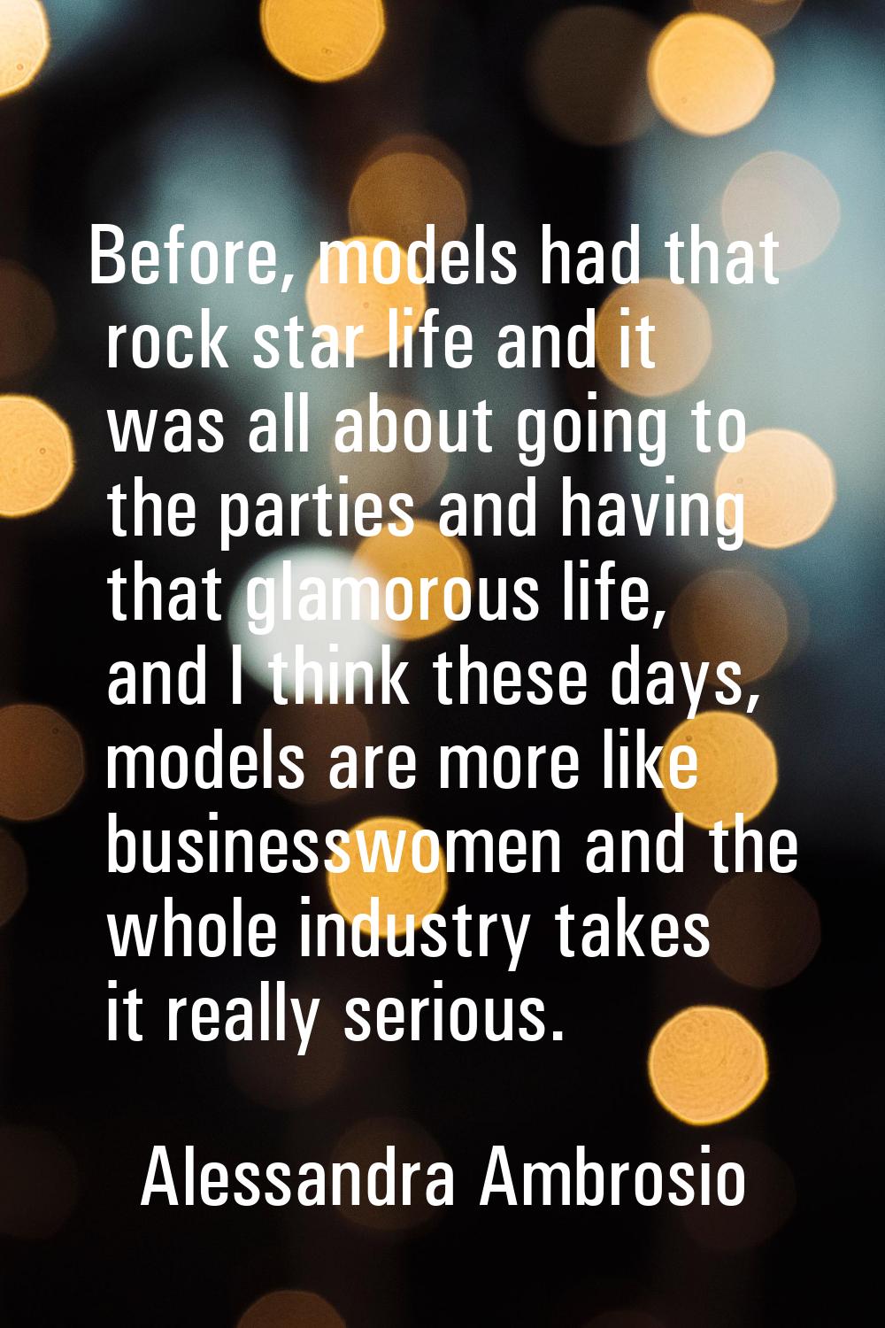 Before, models had that rock star life and it was all about going to the parties and having that gl
