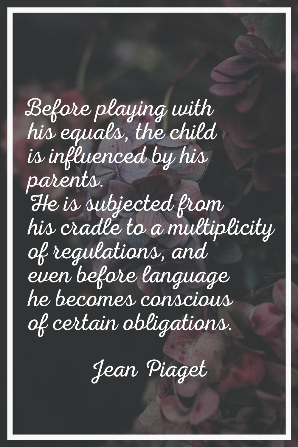 Before playing with his equals, the child is influenced by his parents. He is subjected from his cr