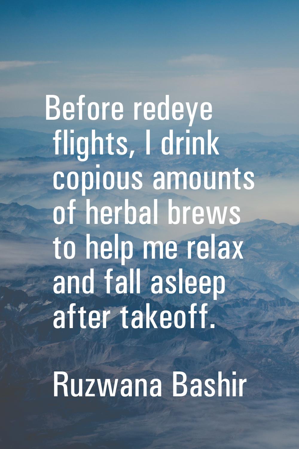 Before redeye flights, I drink copious amounts of herbal brews to help me relax and fall asleep aft