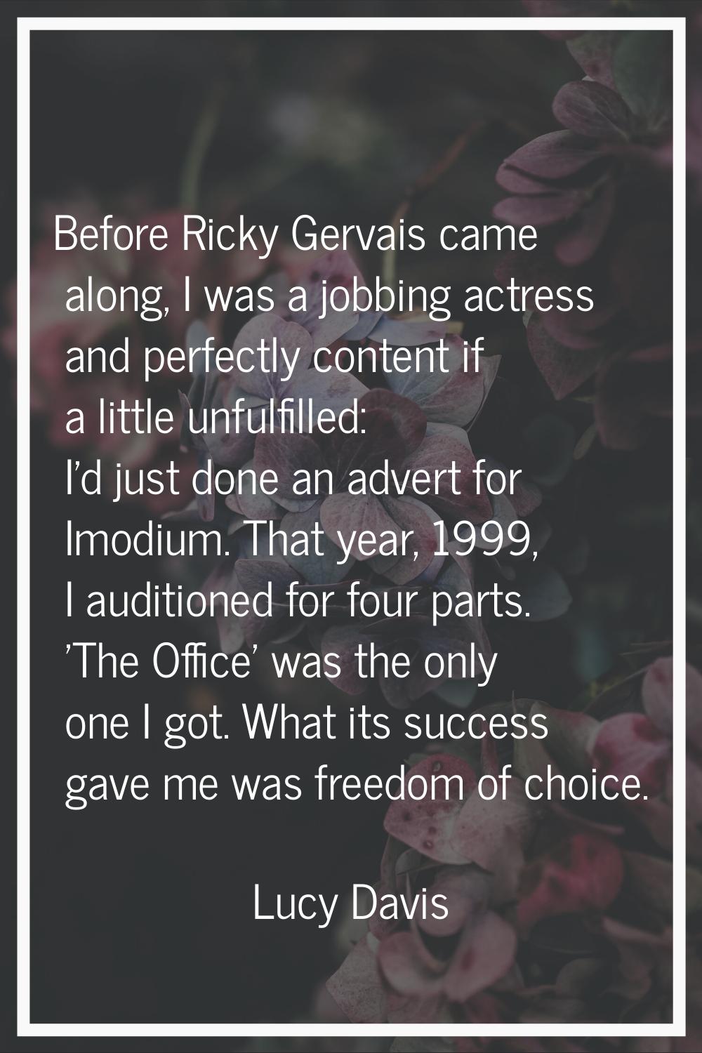 Before Ricky Gervais came along, I was a jobbing actress and perfectly content if a little unfulfil