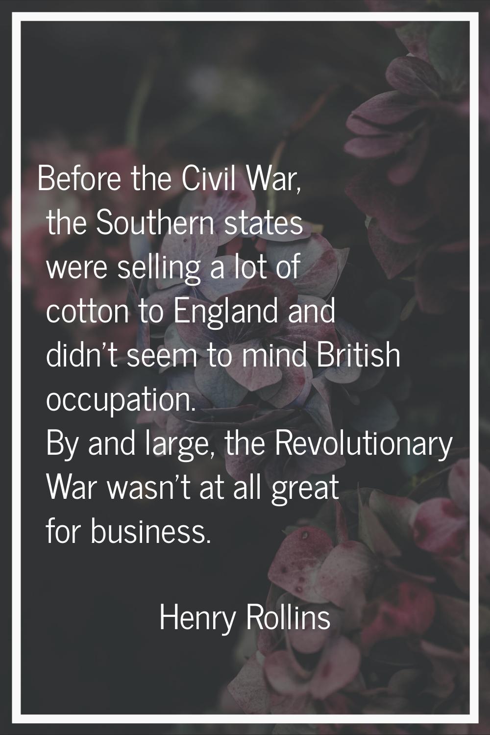 Before the Civil War, the Southern states were selling a lot of cotton to England and didn't seem t