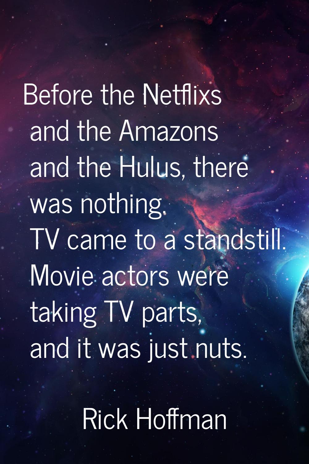 Before the Netflixs and the Amazons and the Hulus, there was nothing. TV came to a standstill. Movi