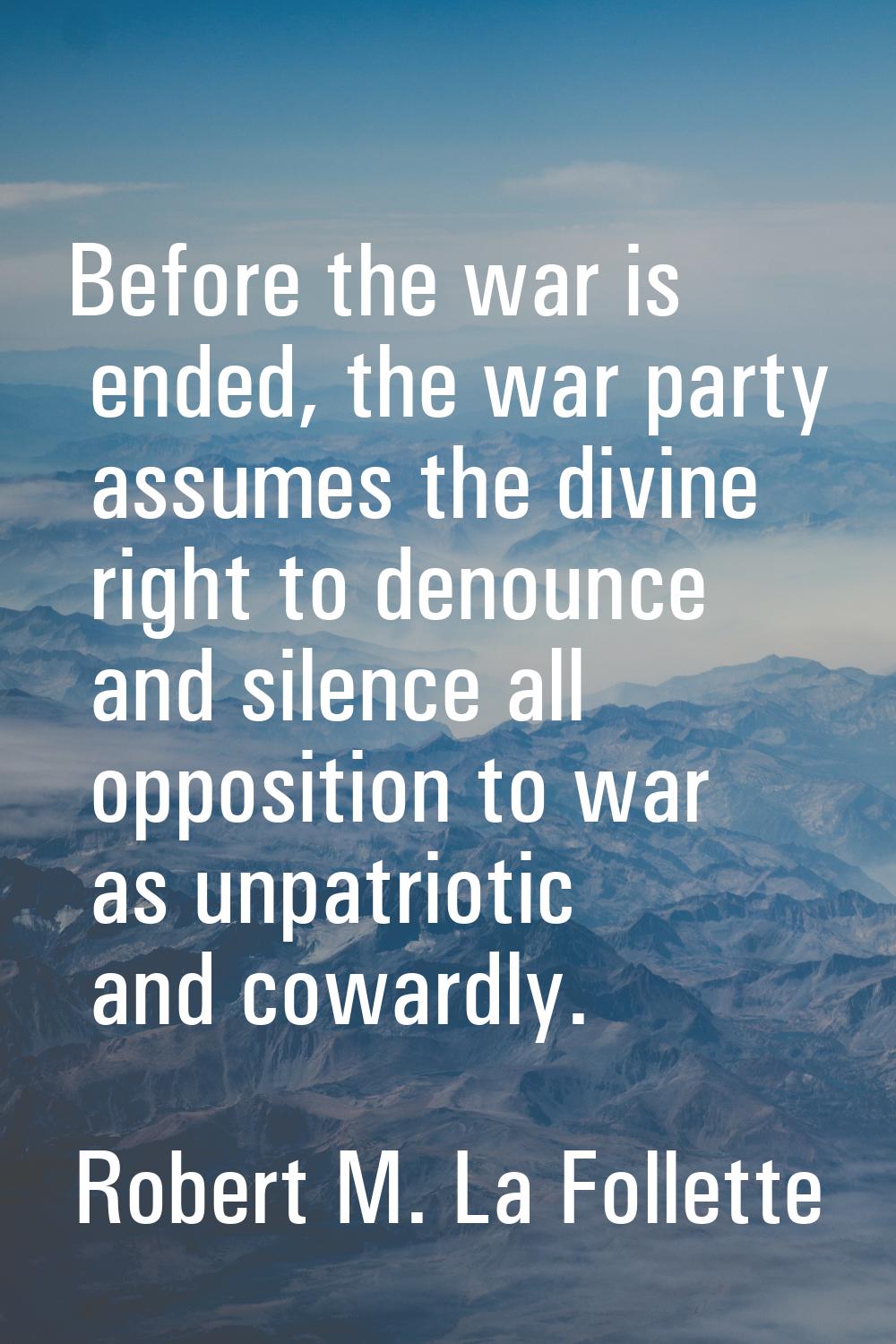 Before the war is ended, the war party assumes the divine right to denounce and silence all opposit