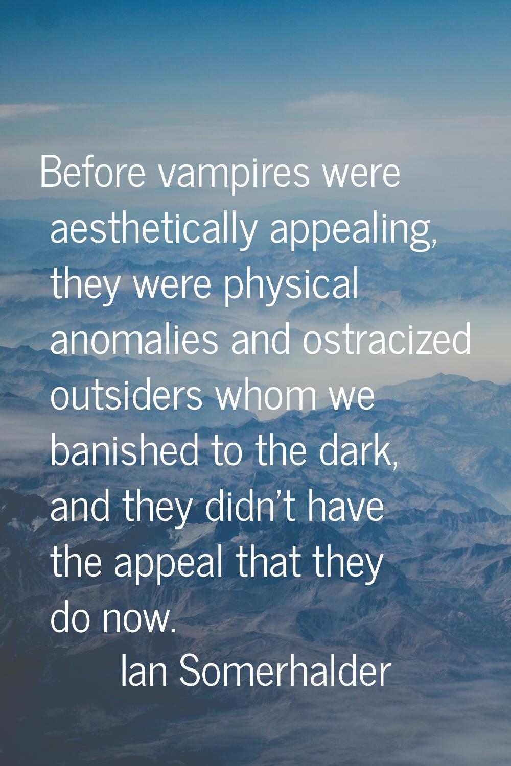 Before vampires were aesthetically appealing, they were physical anomalies and ostracized outsiders