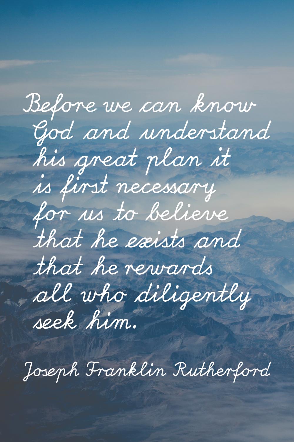 Before we can know God and understand his great plan it is first necessary for us to believe that h