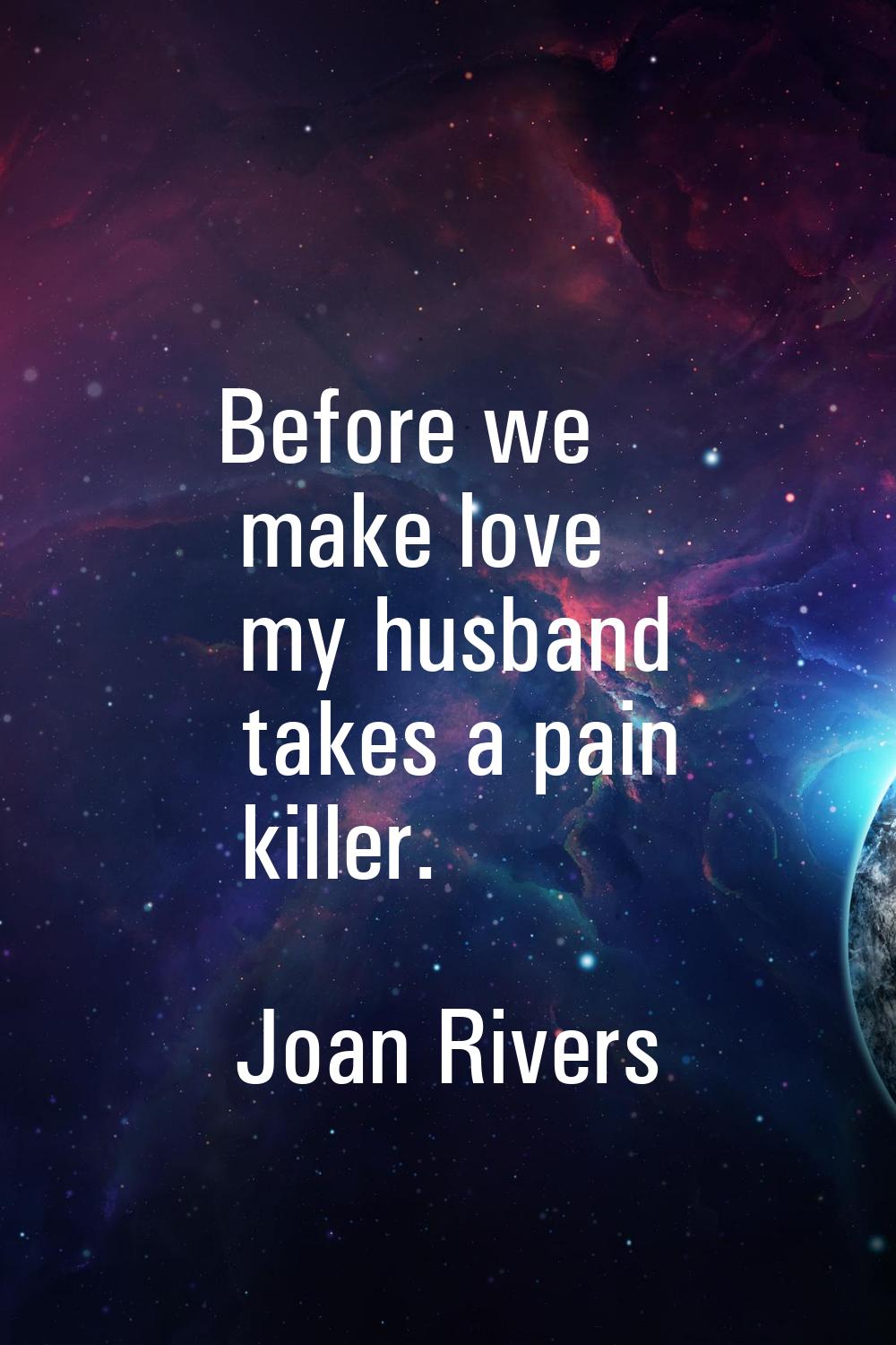 Before we make love my husband takes a pain killer.