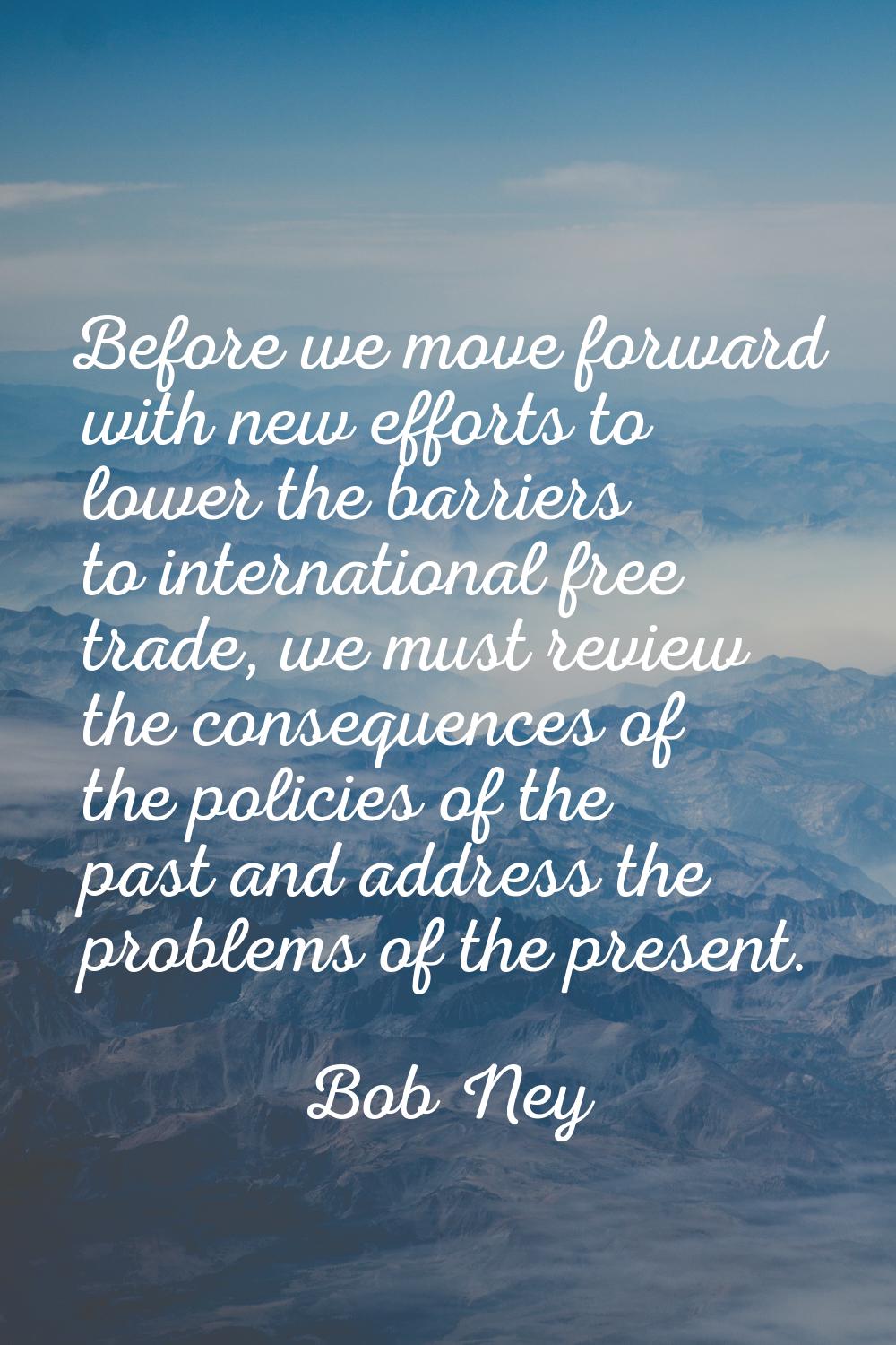 Before we move forward with new efforts to lower the barriers to international free trade, we must 