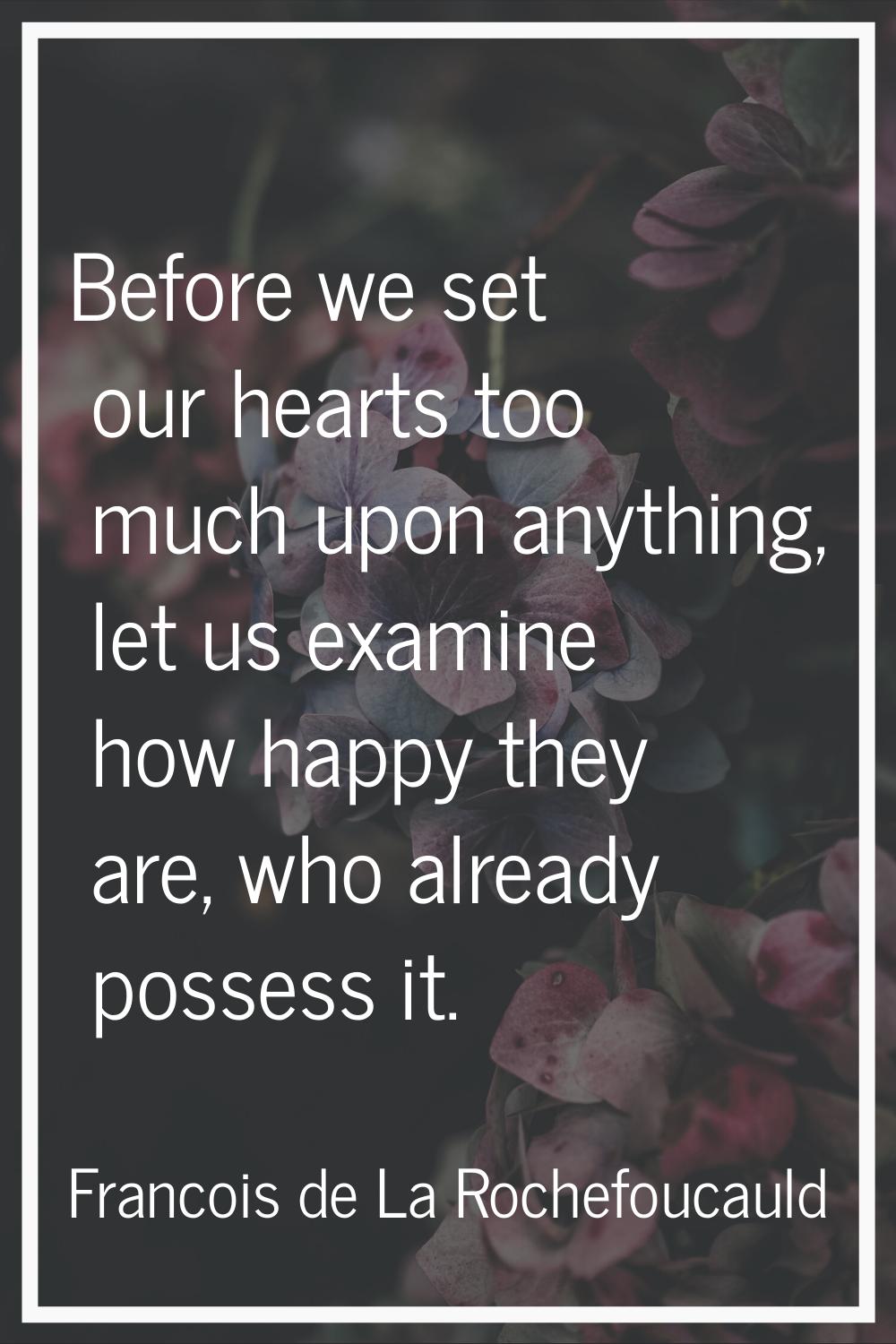 Before we set our hearts too much upon anything, let us examine how happy they are, who already pos