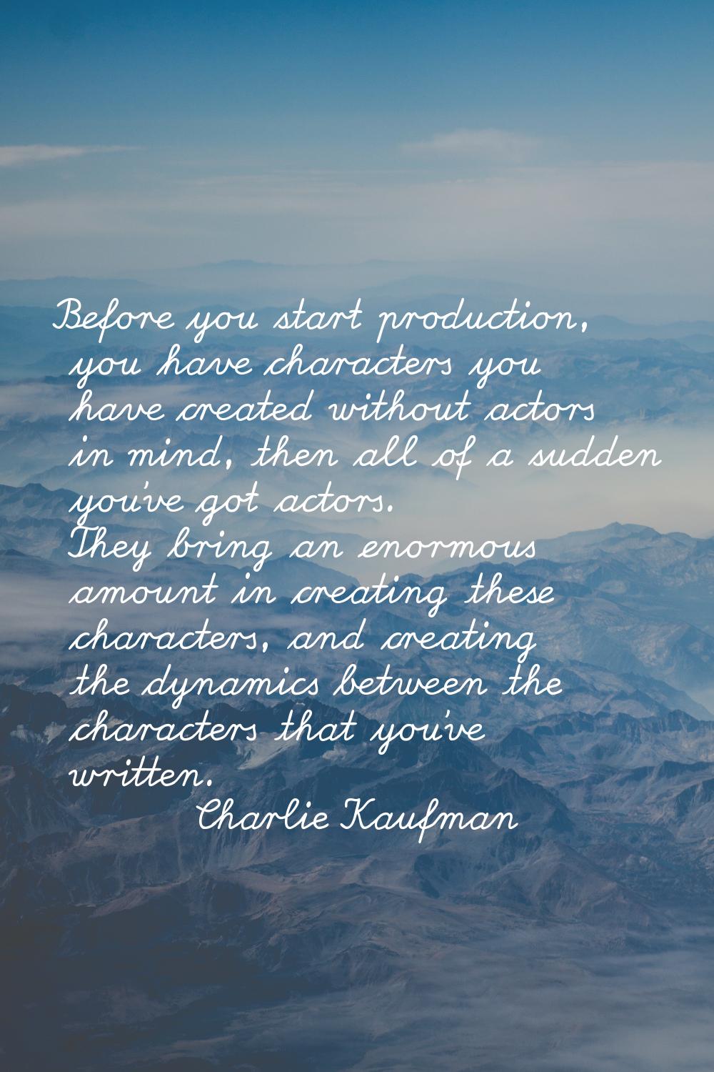 Before you start production, you have characters you have created without actors in mind, then all 
