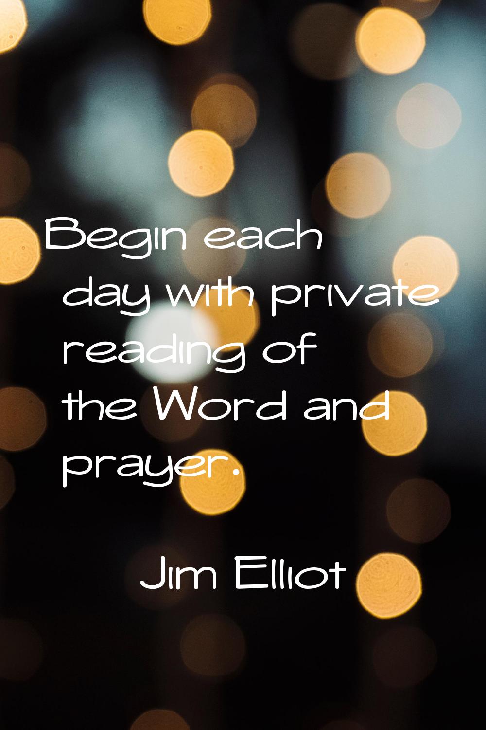Begin each day with private reading of the Word and prayer.