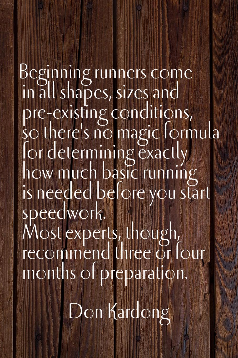 Beginning runners come in all shapes, sizes and pre-existing conditions, so there's no magic formul