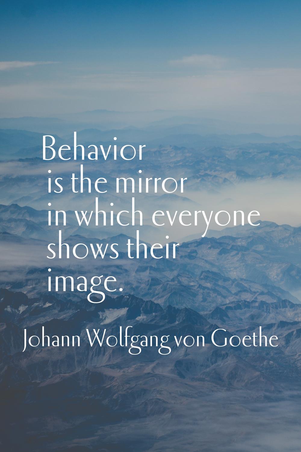 Behavior is the mirror in which everyone shows their image.