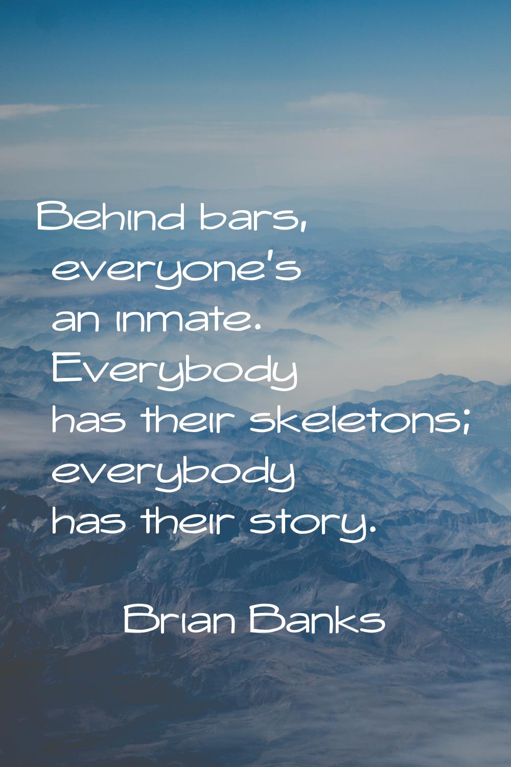 Behind bars, everyone's an inmate. Everybody has their skeletons; everybody has their story.