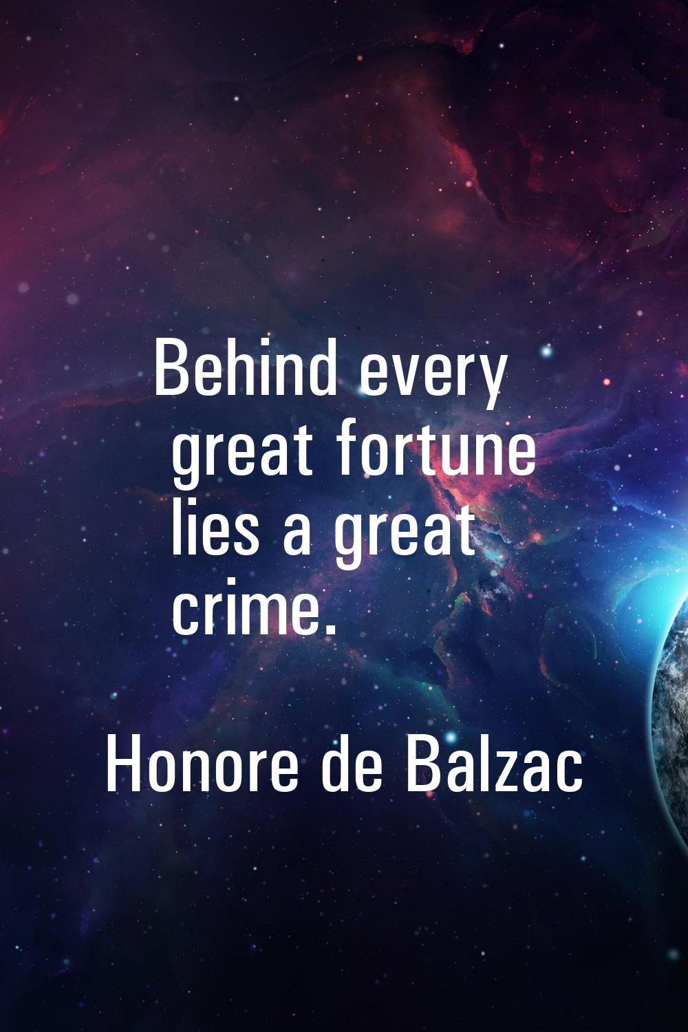 Behind every great fortune lies a great crime.