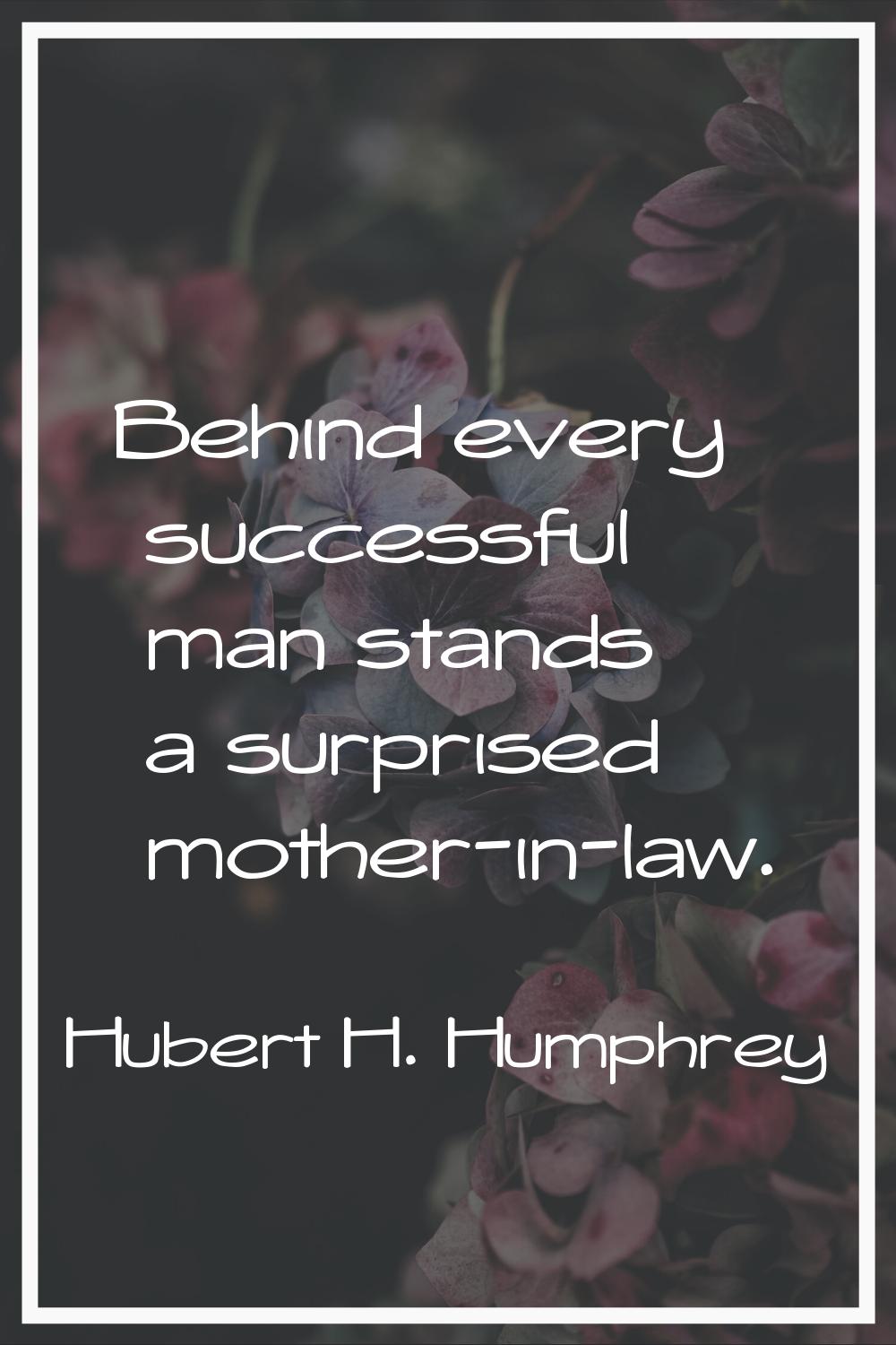 Behind every successful man stands a surprised mother-in-law.