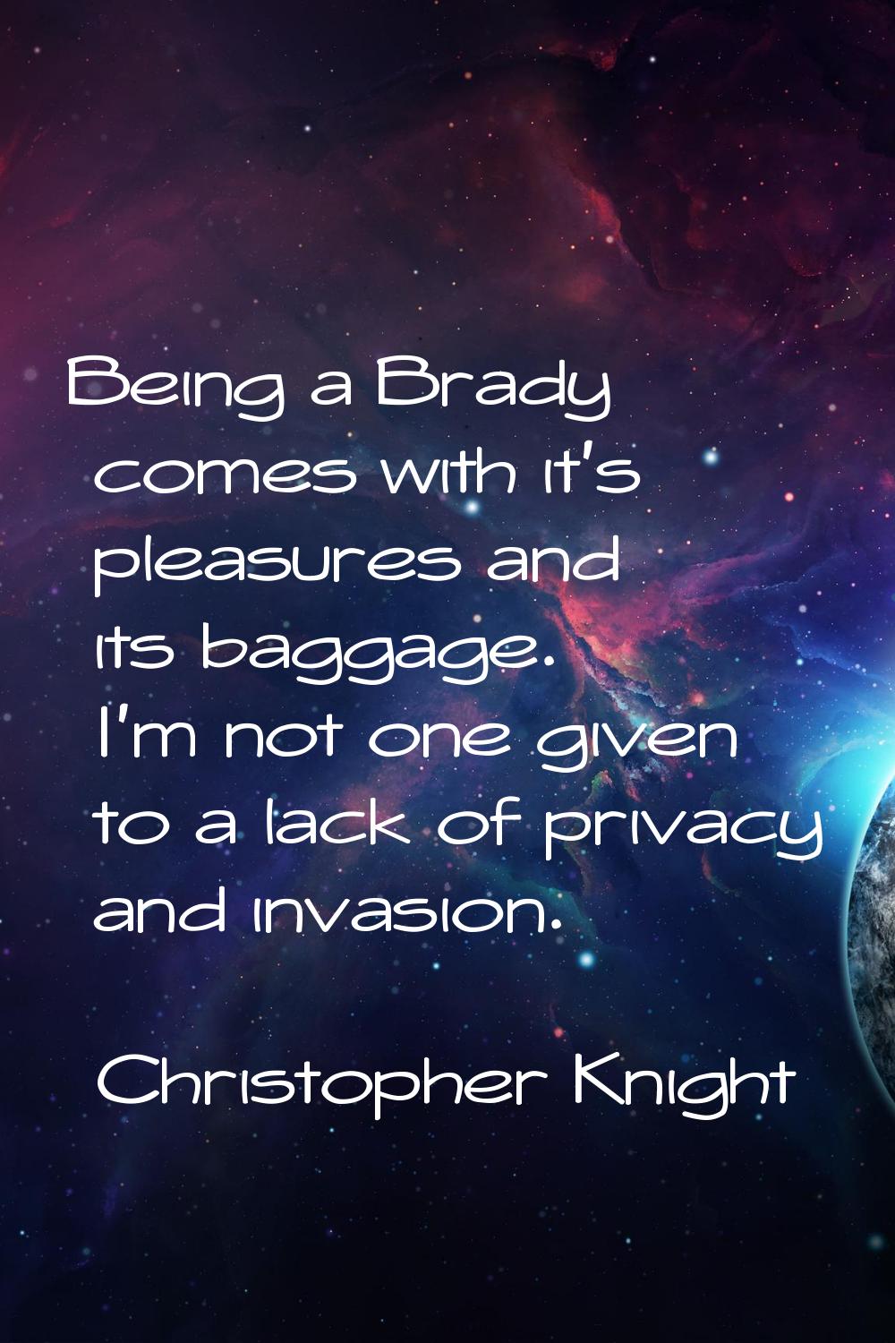 Being a Brady comes with it's pleasures and its baggage. I'm not one given to a lack of privacy and